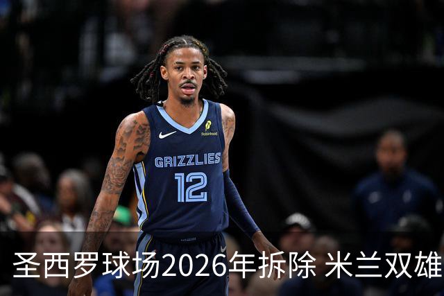 圣西罗球场2026年拆除 米兰双雄投资10亿建设新球场