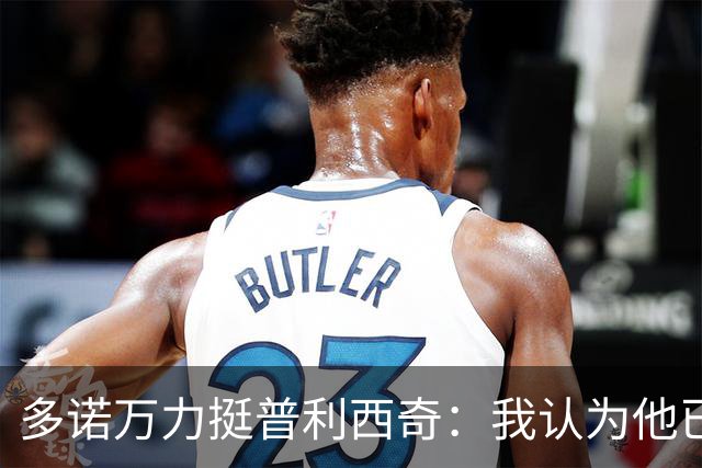 多诺万力挺普利西奇：我认为他已经做好了充分准备，会发挥出色