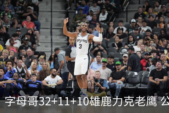 字母哥32+11+10雄鹿力克老鹰 公牛擒鹈鹕2连胜