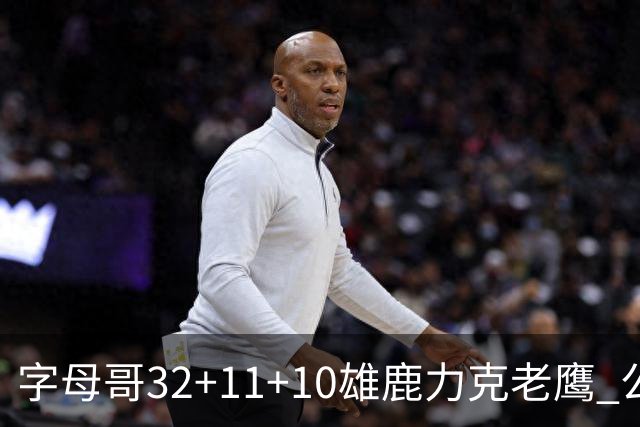 字母哥32+11+10雄鹿力克老鹰 公牛擒鹈鹕2连胜