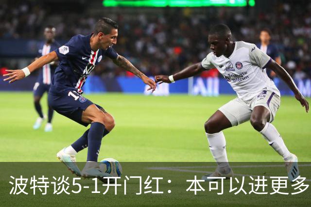 波特谈5-1开门红：本可以进更多，伊萨克和约克雷斯的配合很默契